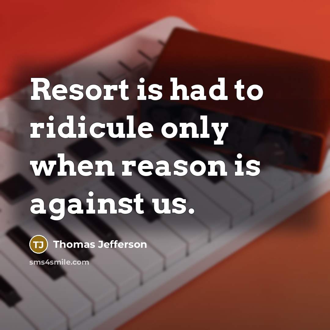 “Resort is had to ridicule only when reason is against…” quote by Thomas Jefferson