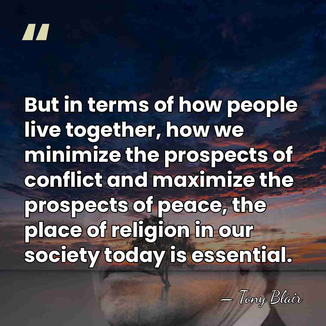 But in terms of how people live together, how we minimize the&hellip; - Tony Blair