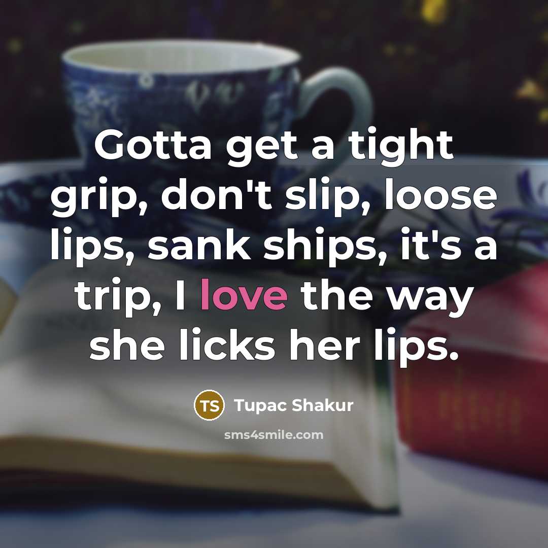 “Gotta get a tight grip, don't slip, loose lips, sank…” quote by Tupac Shakur
