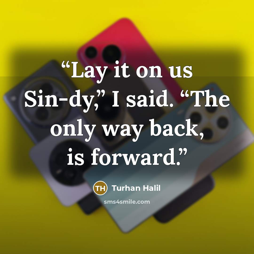 “Lay it on us Sin-dy,” I said. “The only way back, is forward.” quote by Turhan Halil