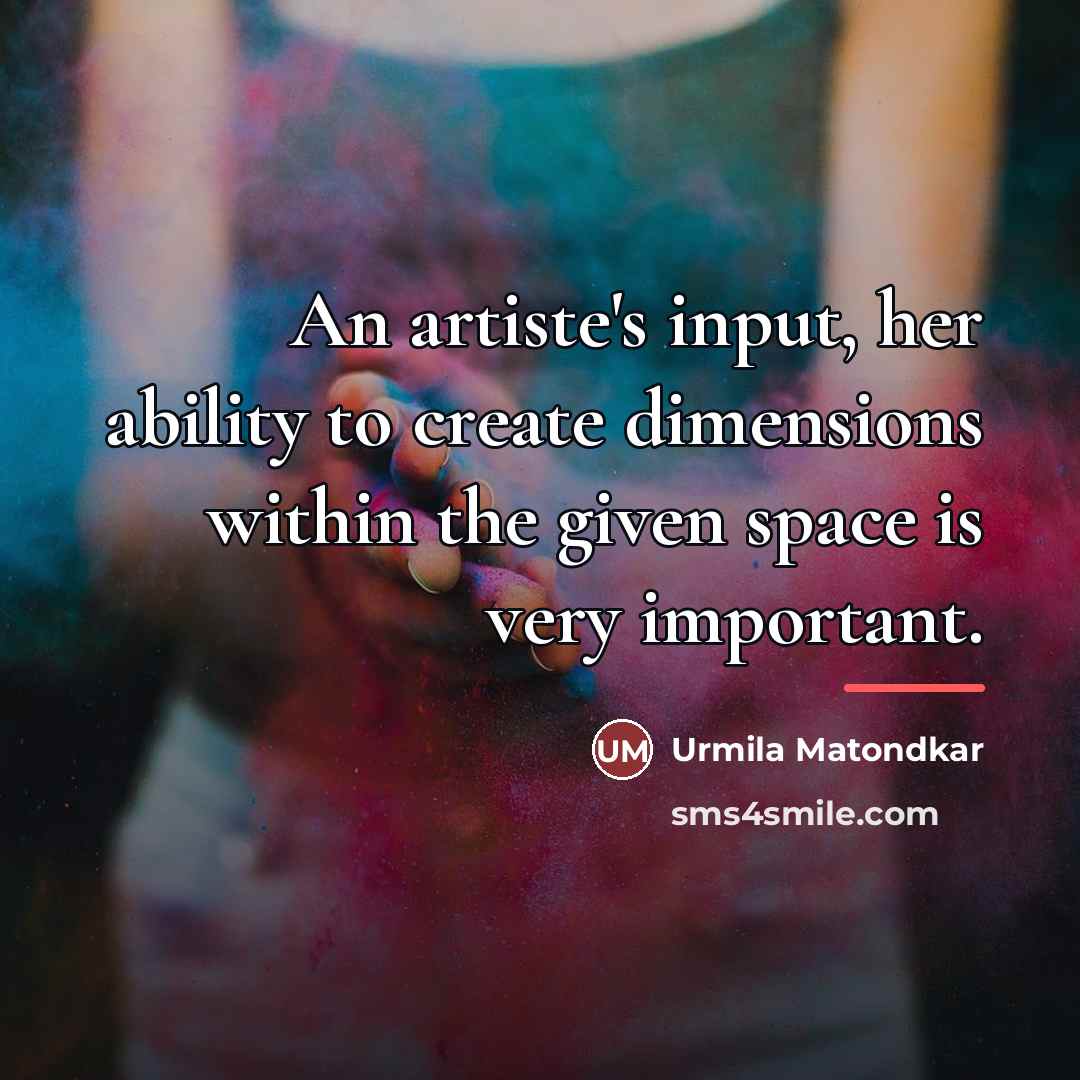 “An artiste's input, her ability to create dimensions within the…” quote by Urmila Matondkar