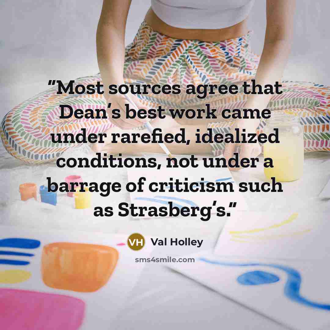 “Most sources agree that Dean’s best work came under rarefied, idealized conditions, not under a barrage of criticism such as Strasberg’s.” quote by Val Holley