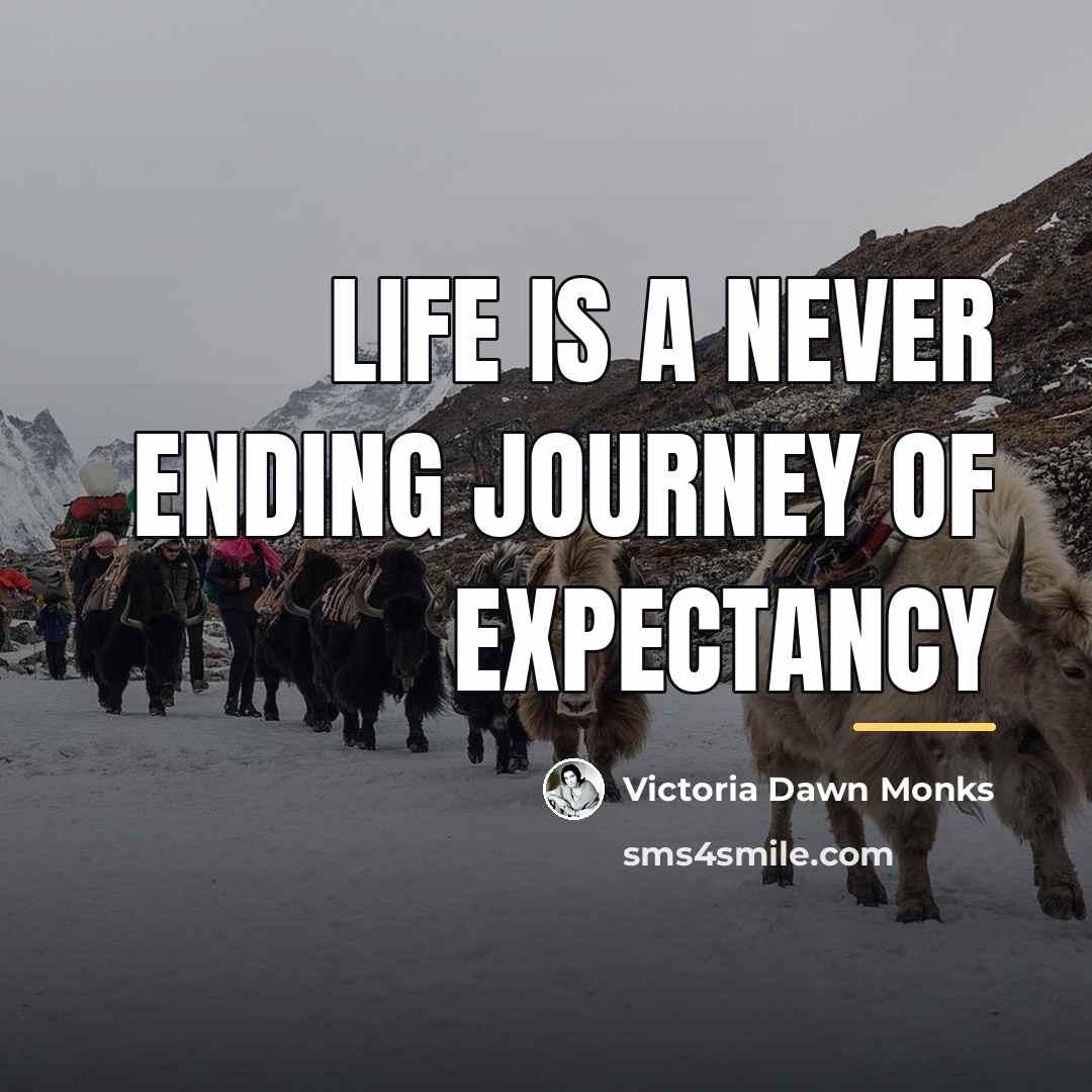 “Life is a never ending journey of expectancy…” quote by Victoria Dawn Monks