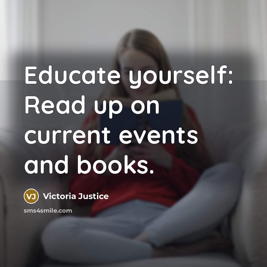 “Educate yourself: Read up on current events and books.…” quote by Victoria Justice