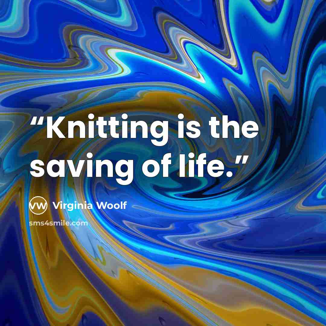 “Knitting is the saving of life.” quote by Virginia Woolf