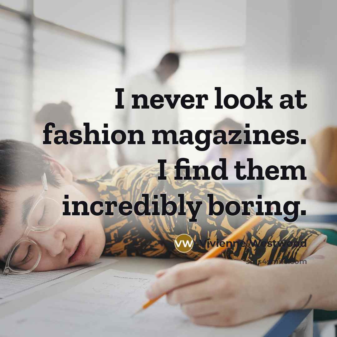 “I never look at fashion magazines. I find them incredibly…” quote by Vivienne Westwood
