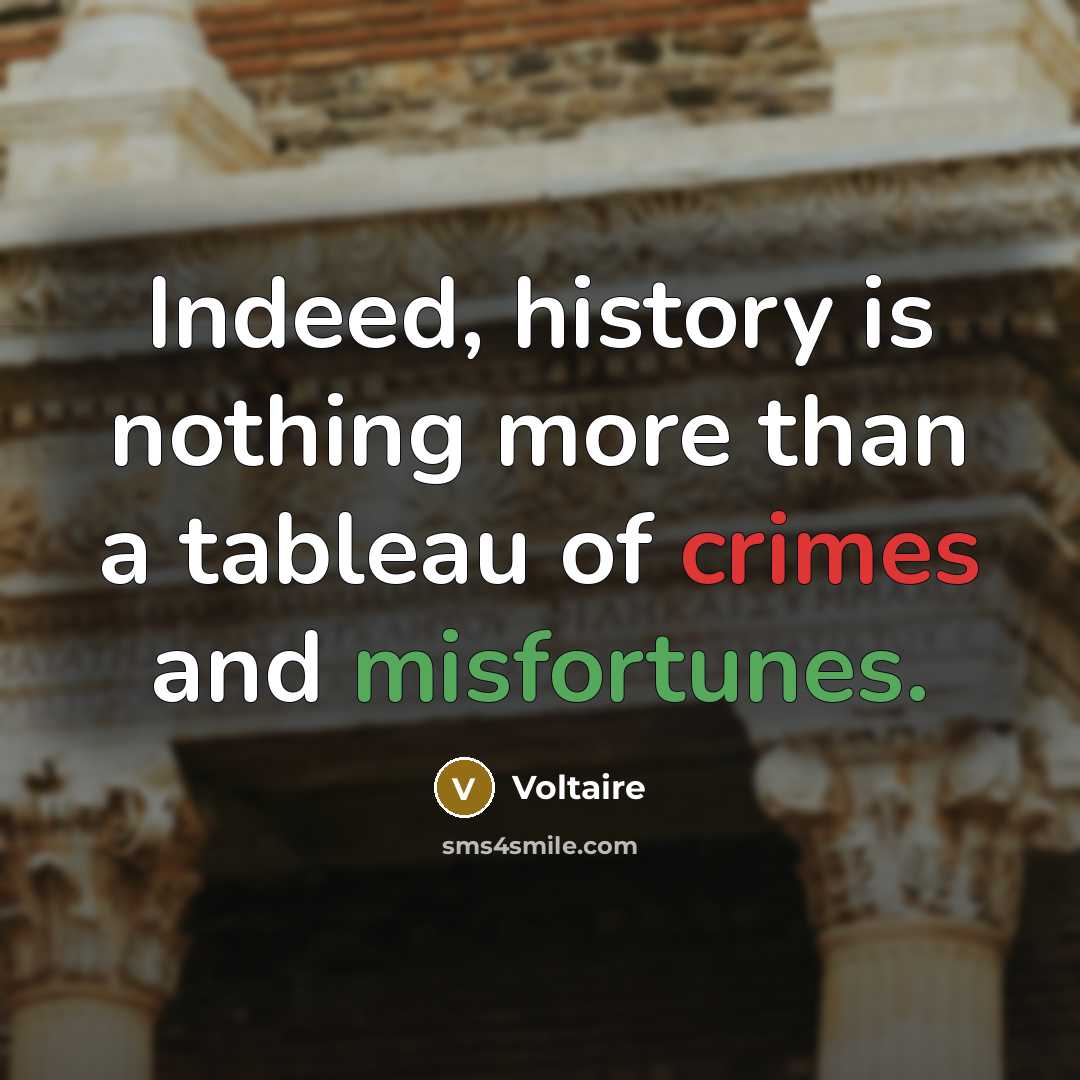 “Indeed, history is nothing more than a tableau of crimes and misfortunes.” quote by Voltaire
