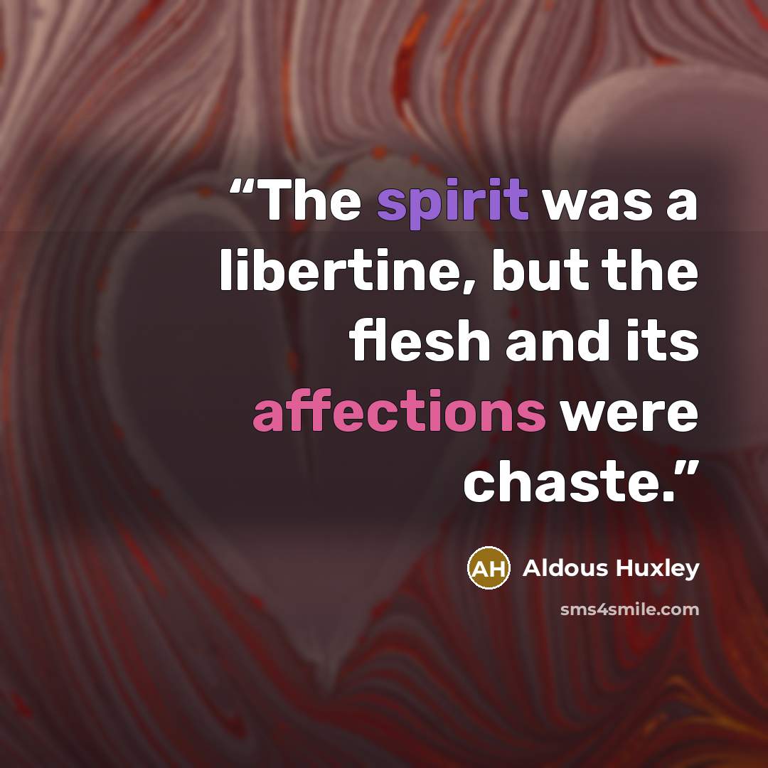 “The spirit was a libertine, but the flesh and its affections were chaste.” quote by Aldous Huxley