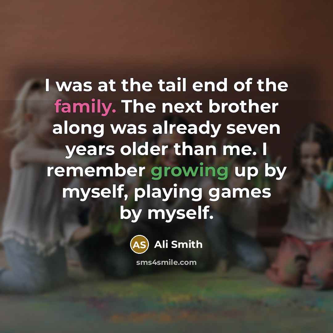 “I was at the tail end of the family. The…” quote by Ali Smith