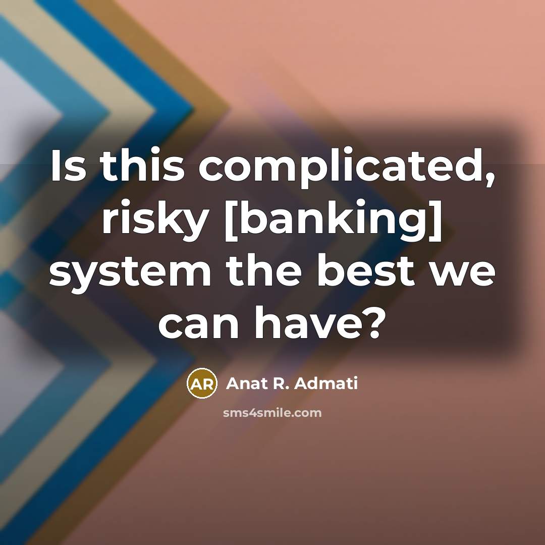 “Is this complicated, risky [banking] system the best we can…” quote by Anat R. Admati