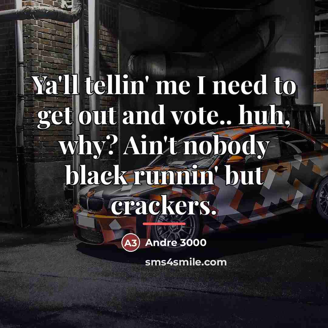 “Ya'll tellin' me I need to get out and vote..…” quote by Andre 3000
