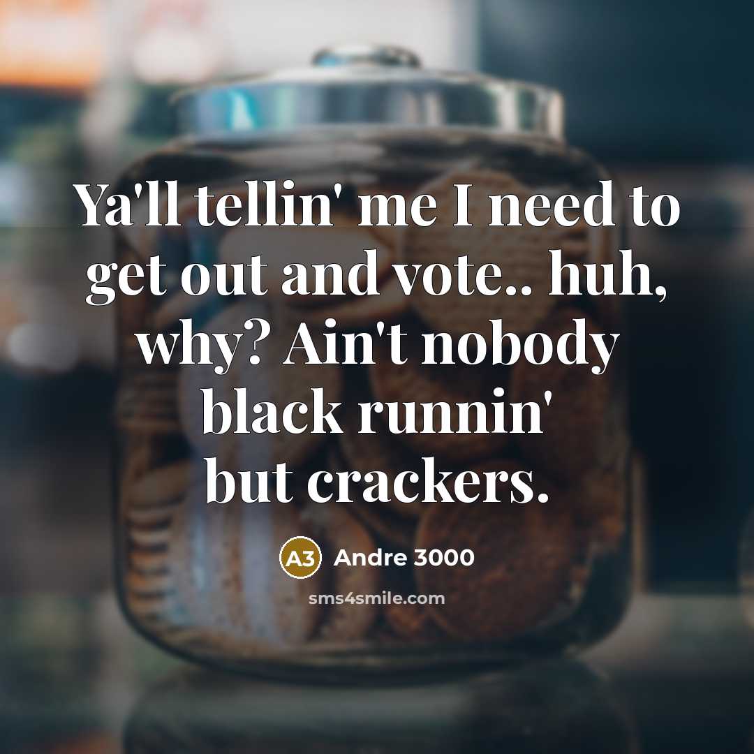 “Ya'll tellin' me I need to get out and vote.. huh, why? Ain't nobody black runnin' but crackers.” quote by Andre 3000