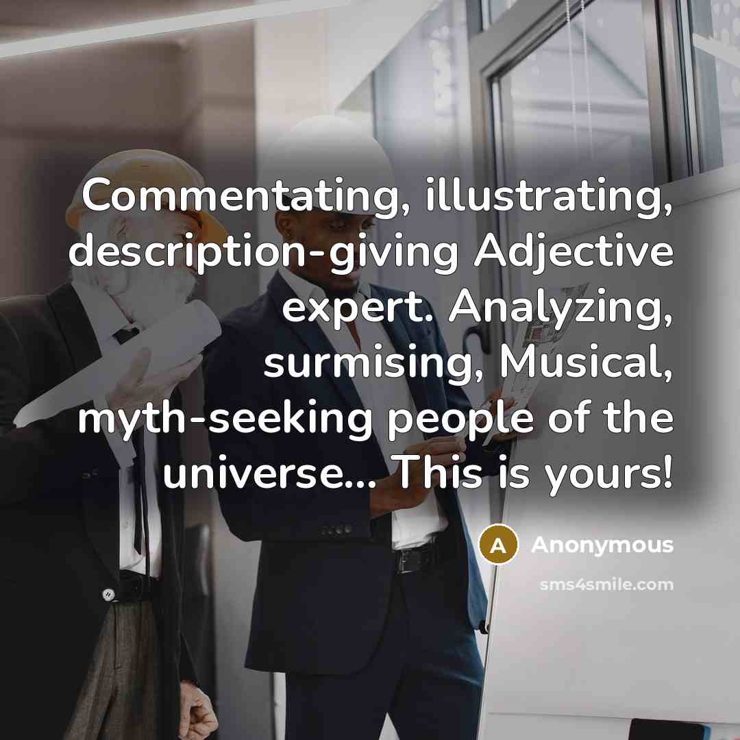 “Commentating, illustrating, description-giving Adjective expert. Analyzing, surmising, Musical, myth-seeking people of the universe... This is yours!” quote by Anonymous
