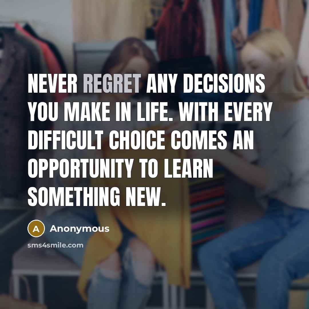 “Never regret any decisions you make in life. With every…” quote by Anonymous