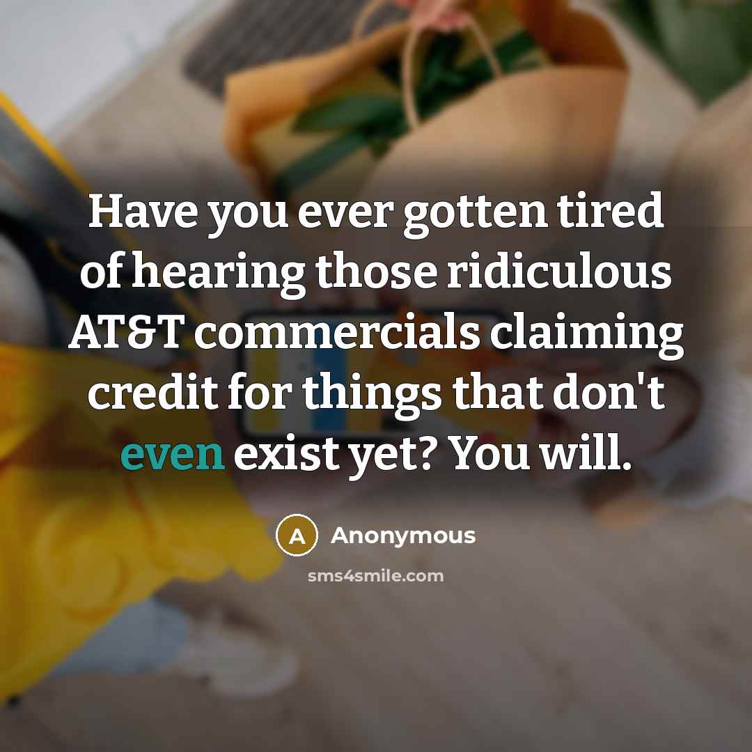 “Have you ever gotten tired of hearing those ridiculous AT&T commercials claiming credit for things that don't even exist yet? You will.” quote by Anonymous