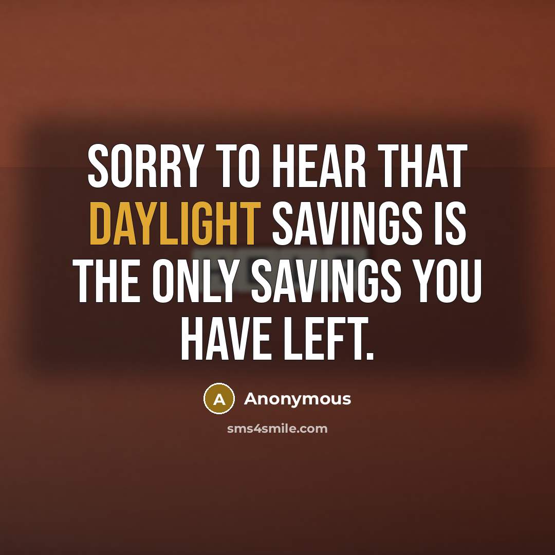 “Sorry to hear that daylight savings is the only savings you have left.” quote by Anonymous