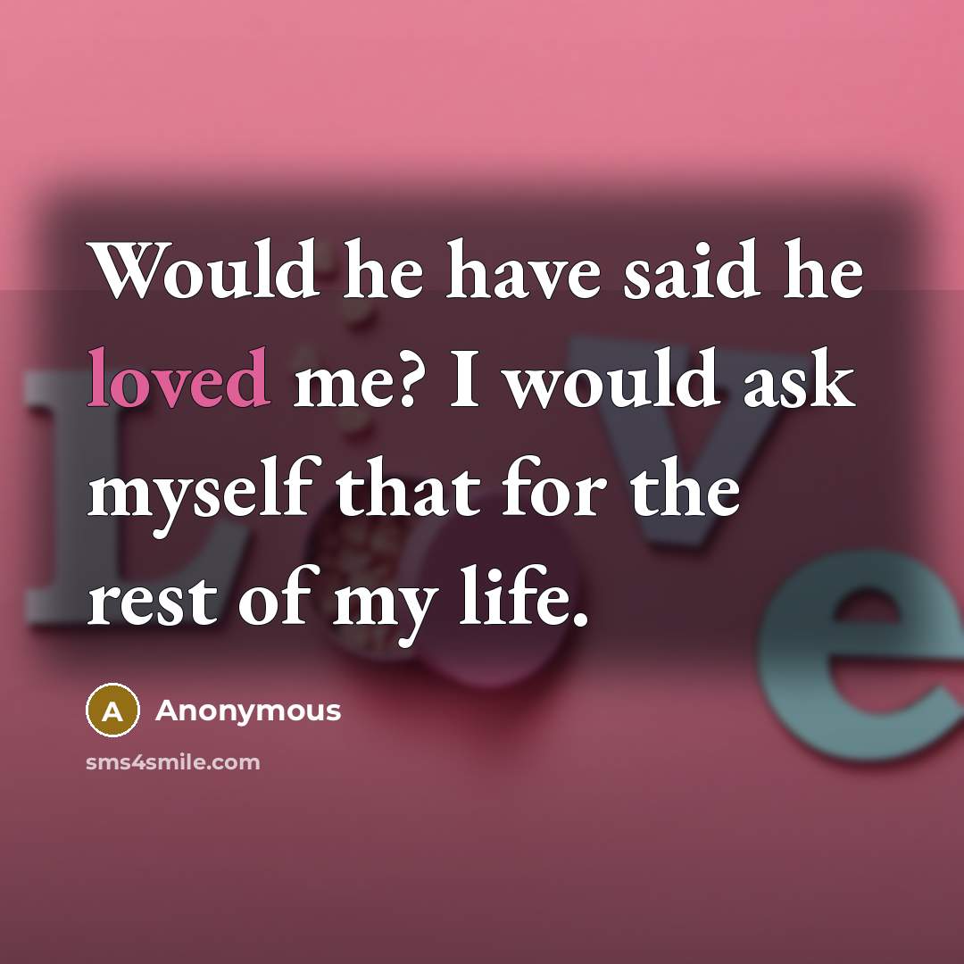 “Would he have said he loved me? I would ask…” quote by Anonymous