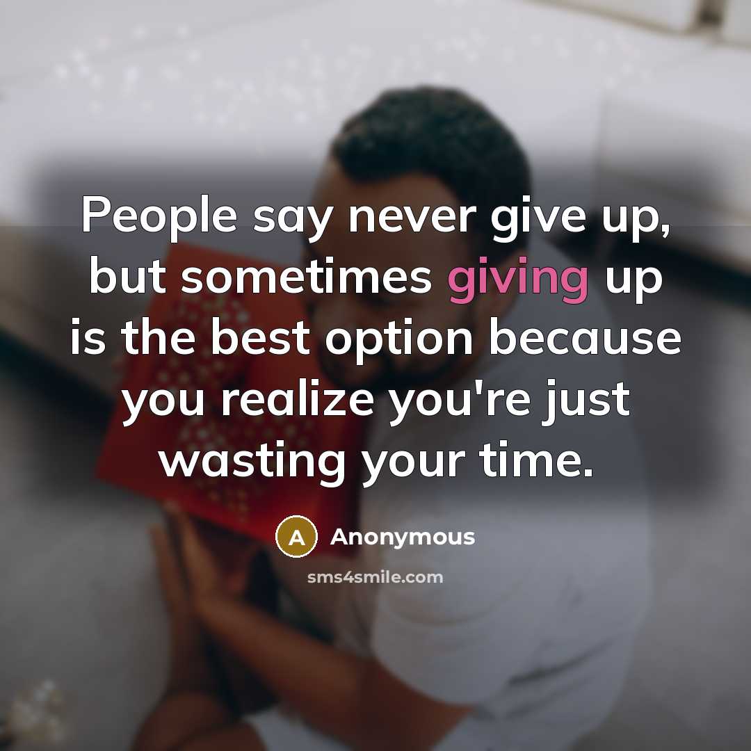 “People say never give up, but sometimes giving up is…” quote by Anonymous