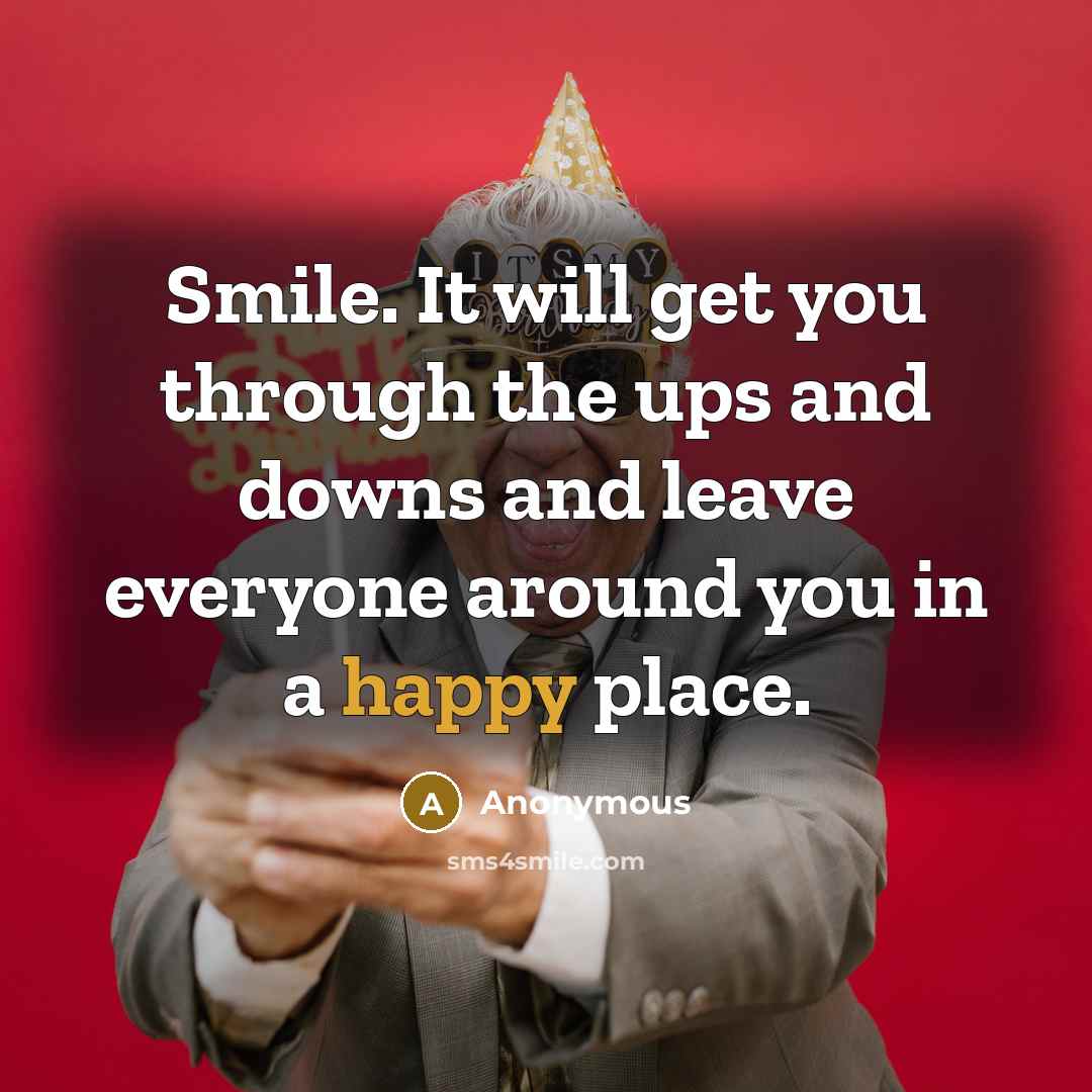 “Smile. It will get you through the ups and downs and leave everyone around you in a happy place.” quote by Anonymous