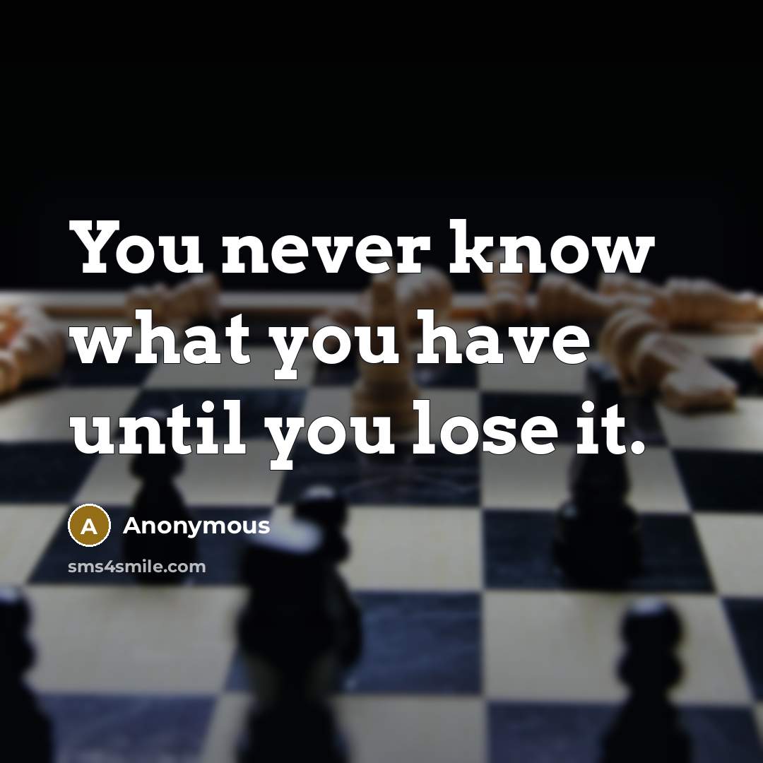 “You never know what you have until you lose it.” quote by Anonymous