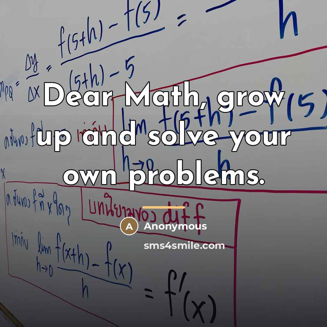 “Dear Math, grow up and solve your own problems.…” quote by Anonymous