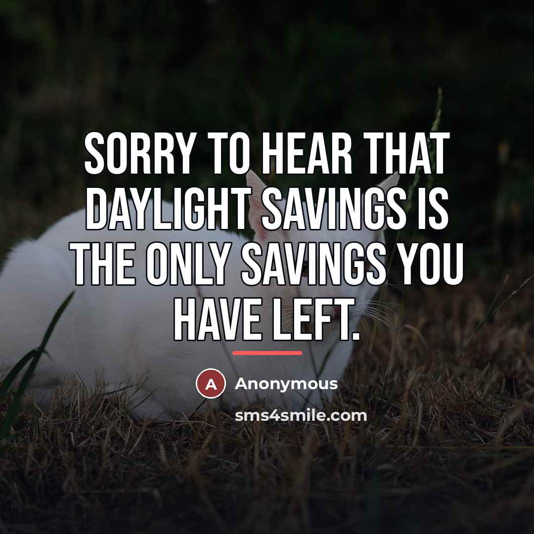 “Sorry to hear that daylight savings is the only savings…” quote by Anonymous