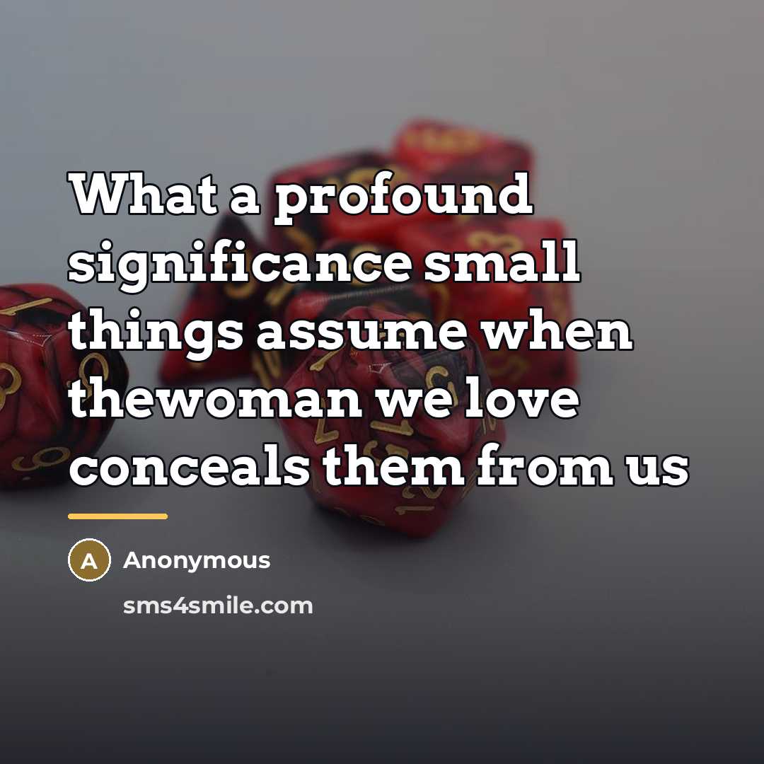 “What a profound significance small things assume when thewoman we…” quote by Anonymous