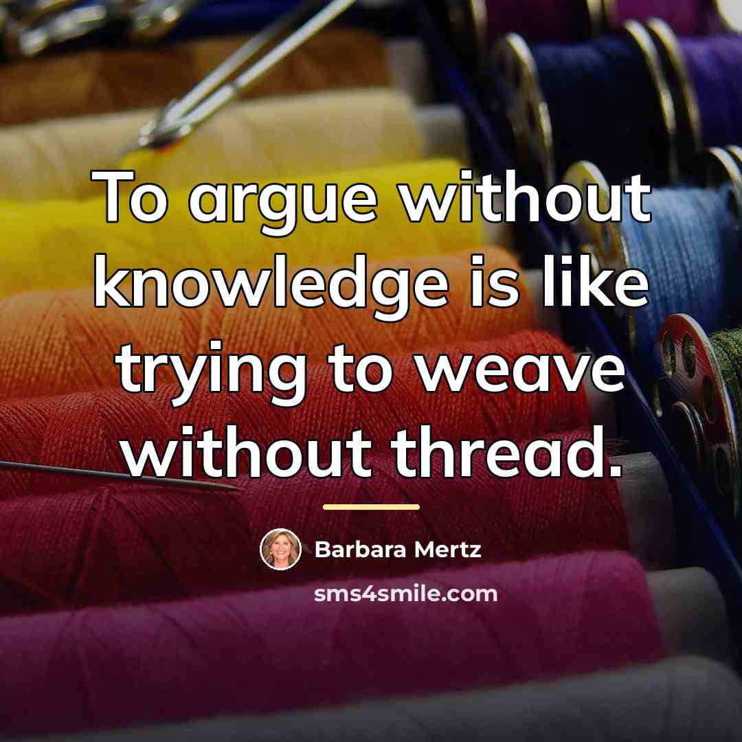 “To argue without knowledge is like trying to weave without…” quote by Barbara Mertz