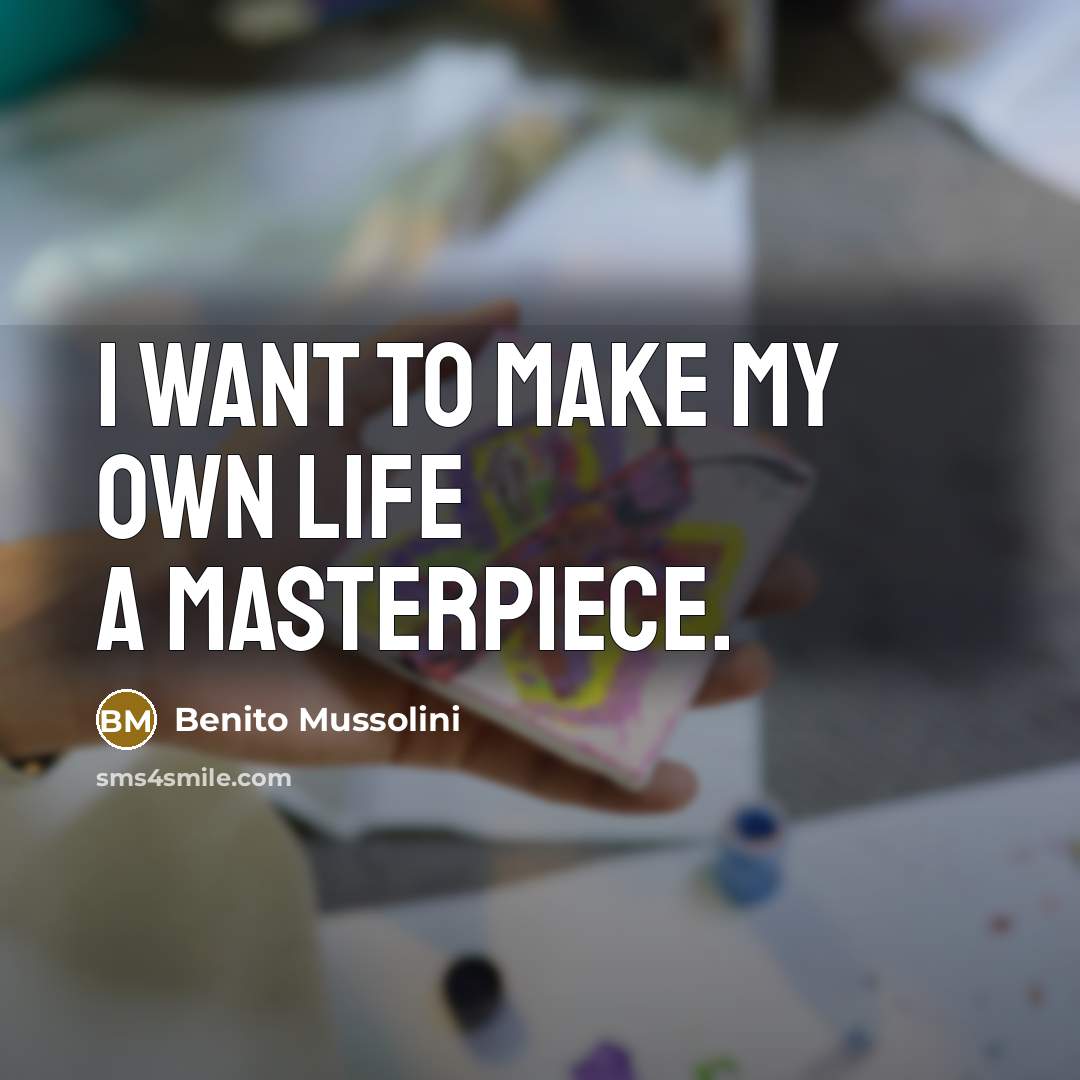 “I want to make my own life a masterpiece.…” quote by Benito Mussolini