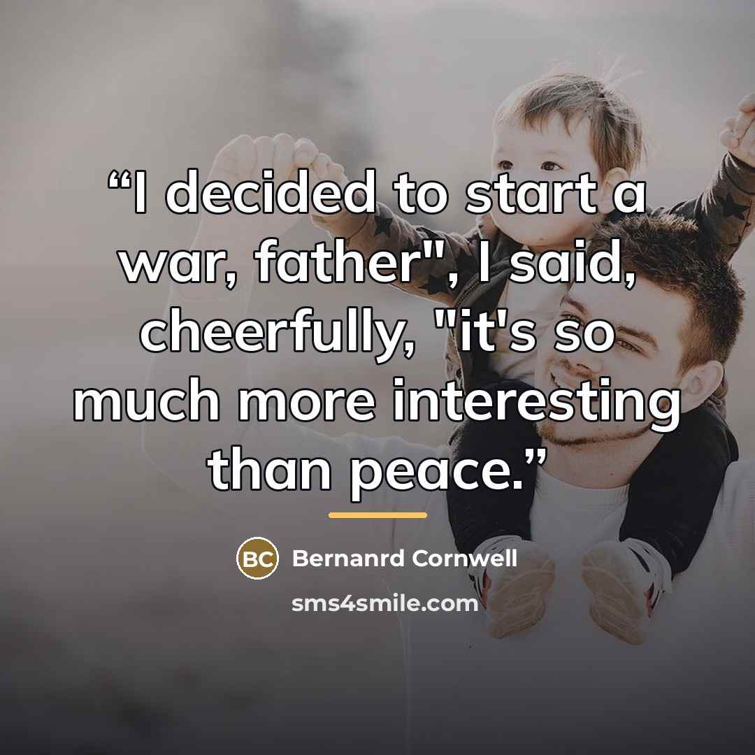“I decided to start a war, father", I said, cheerfully, "it's so much more interesting than peace.” quote by Anonymous