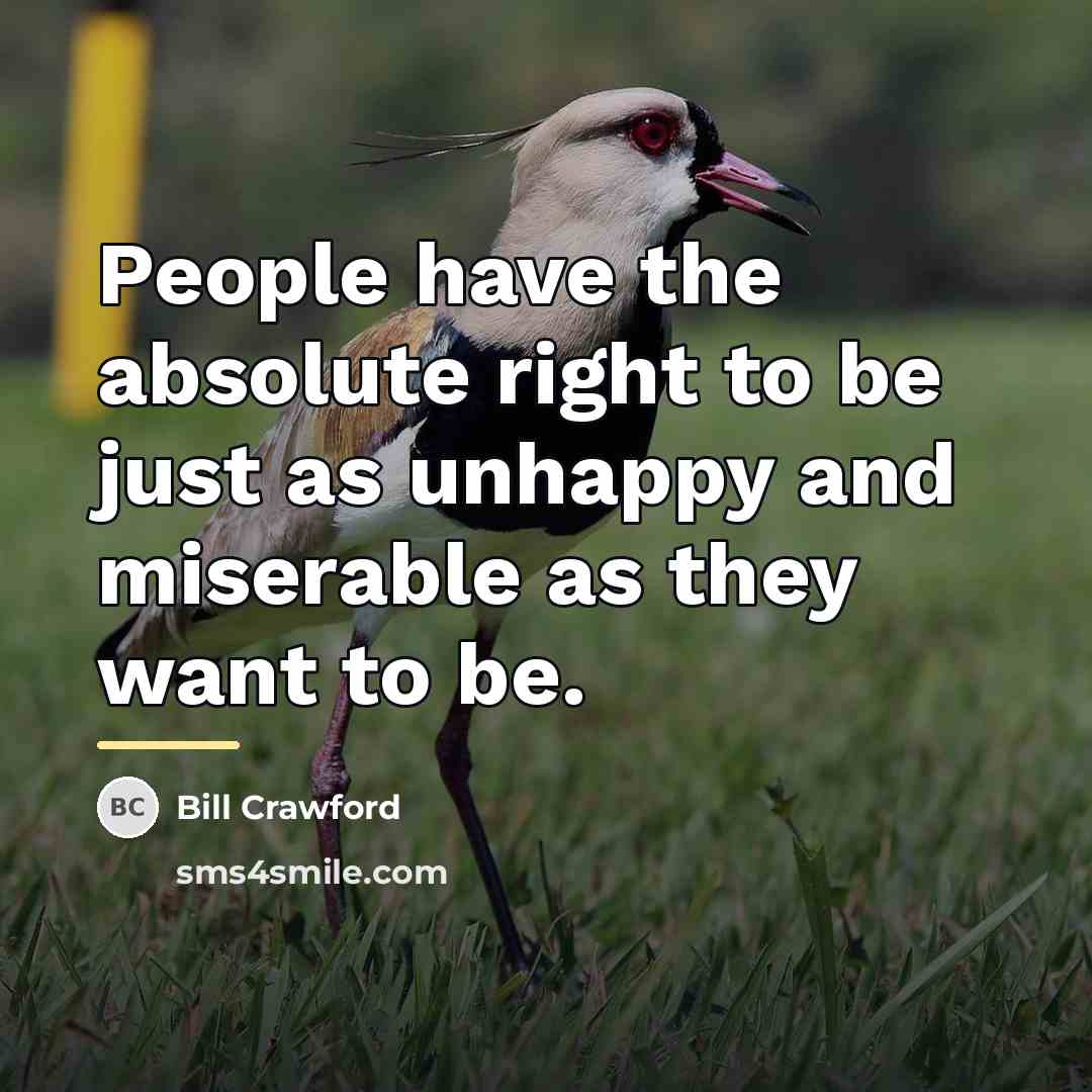 “People have the absolute right to be just as unhappy…” quote by Bill Crawford