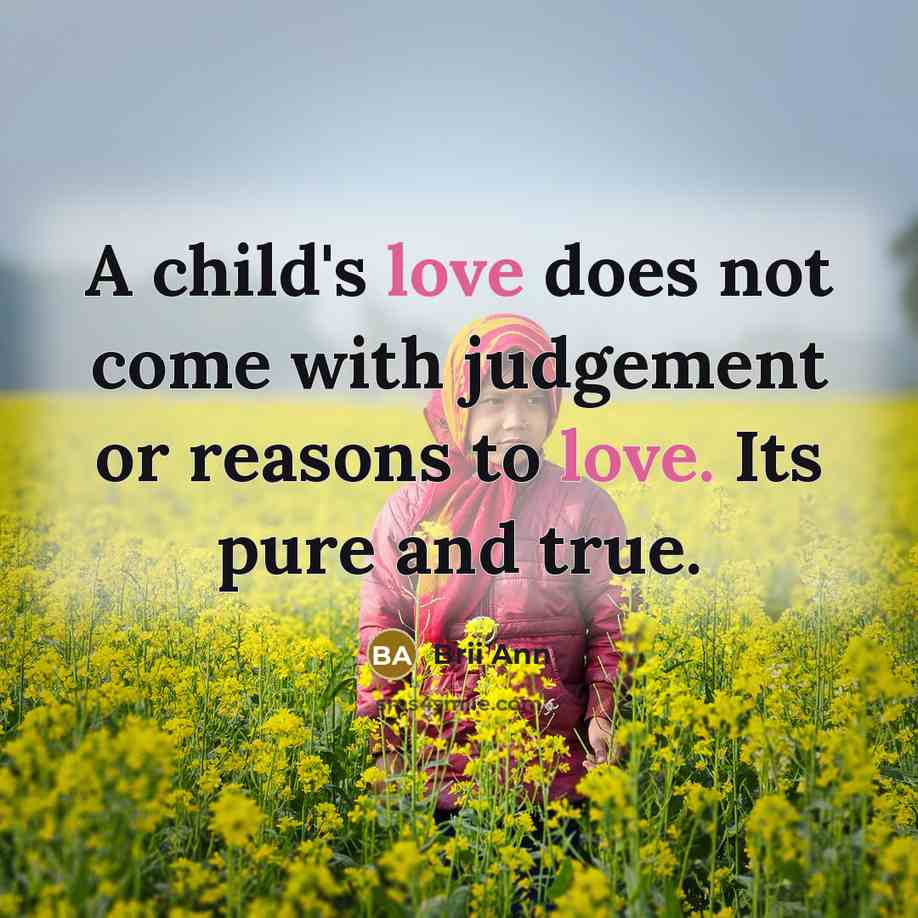 “A child's love does not come with judgement or reasons to love. Its pure and true.” quote by Brii Ann