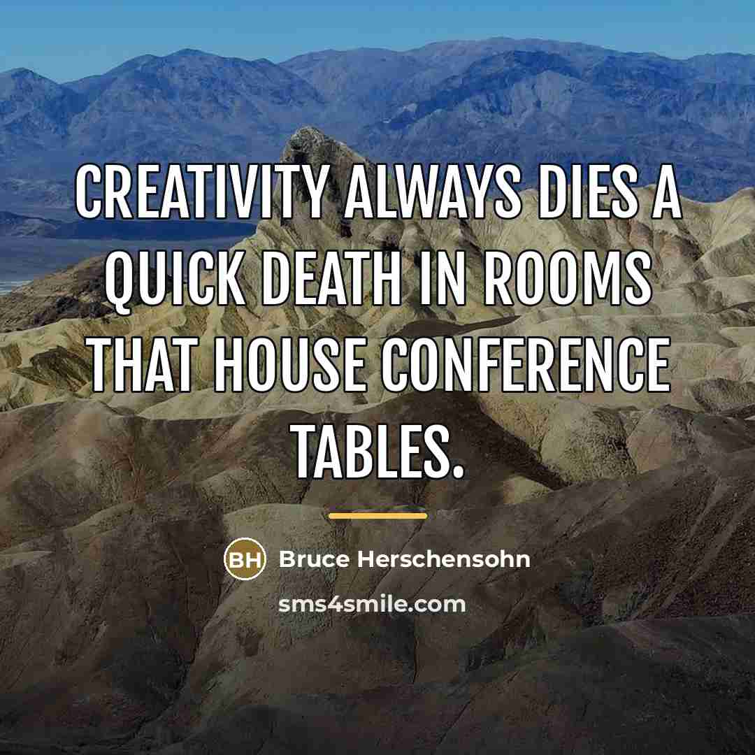 “Creativity always dies a quick death in rooms that house…” quote by Bruce Herschensohn