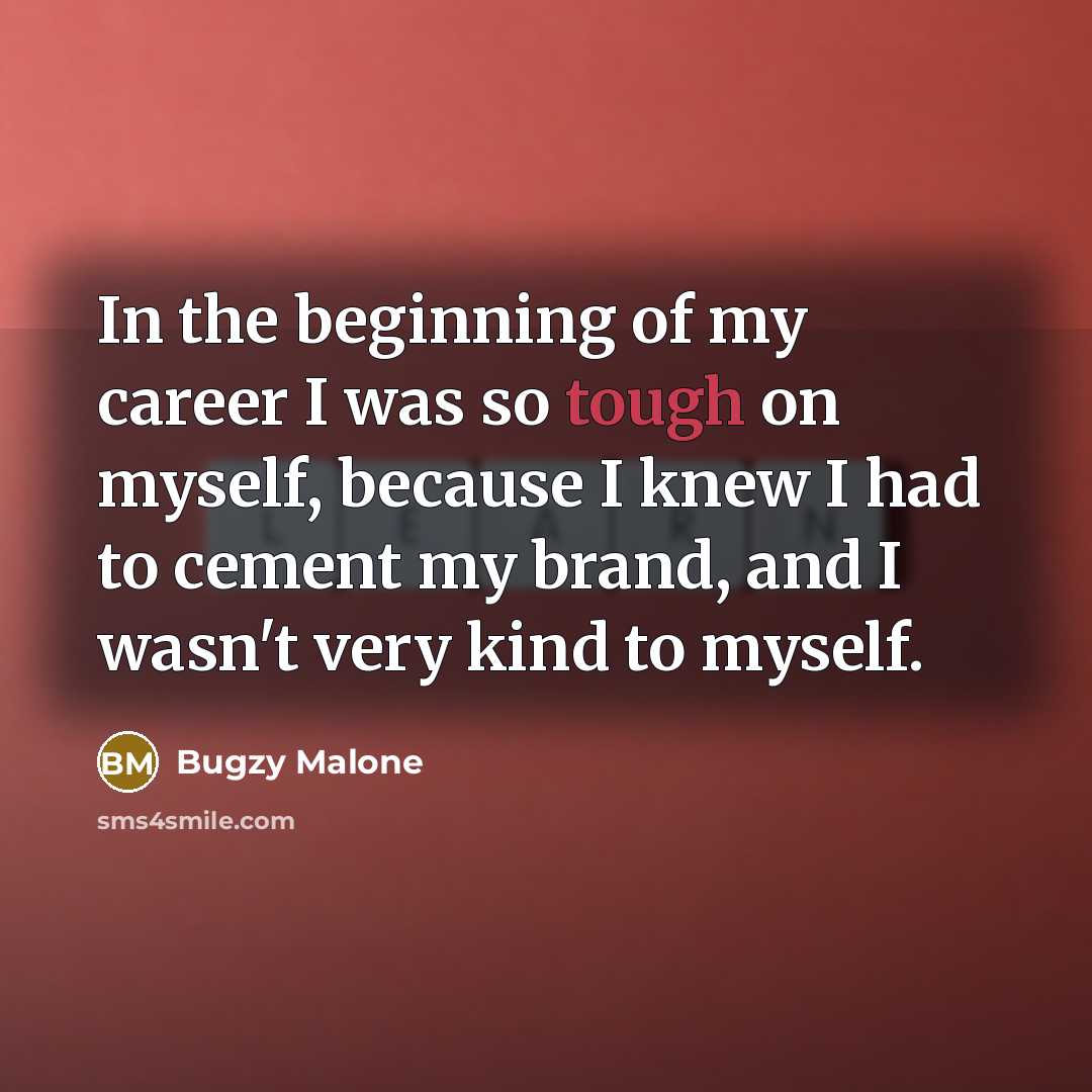 “In the beginning of my career I was so tough…” quote by Bugzy Malone
