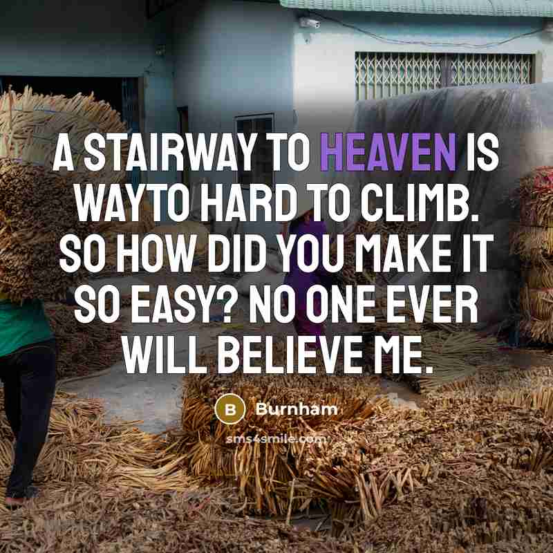 “A stairway to heaven is wayto hard to climb. So…” quote by Burnham