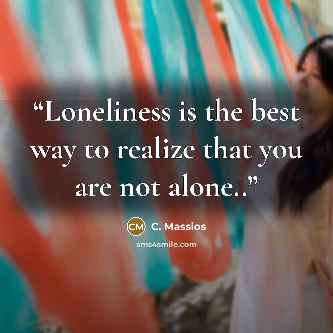 “Loneliness is the best way to realize that you are not alone..” quote by C. Massios