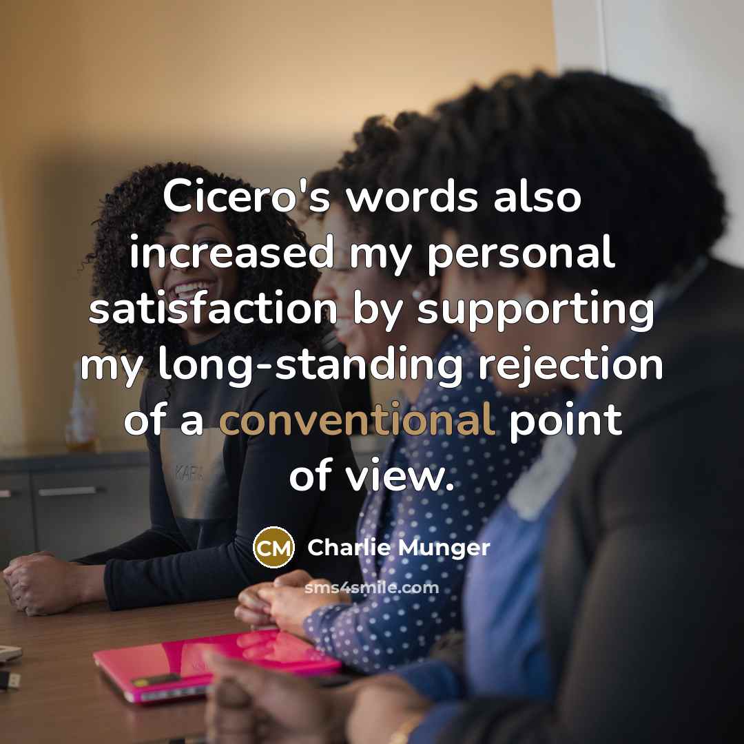 “Cicero's words also increased my personal satisfaction by supporting my…” quote by Charlie Munger