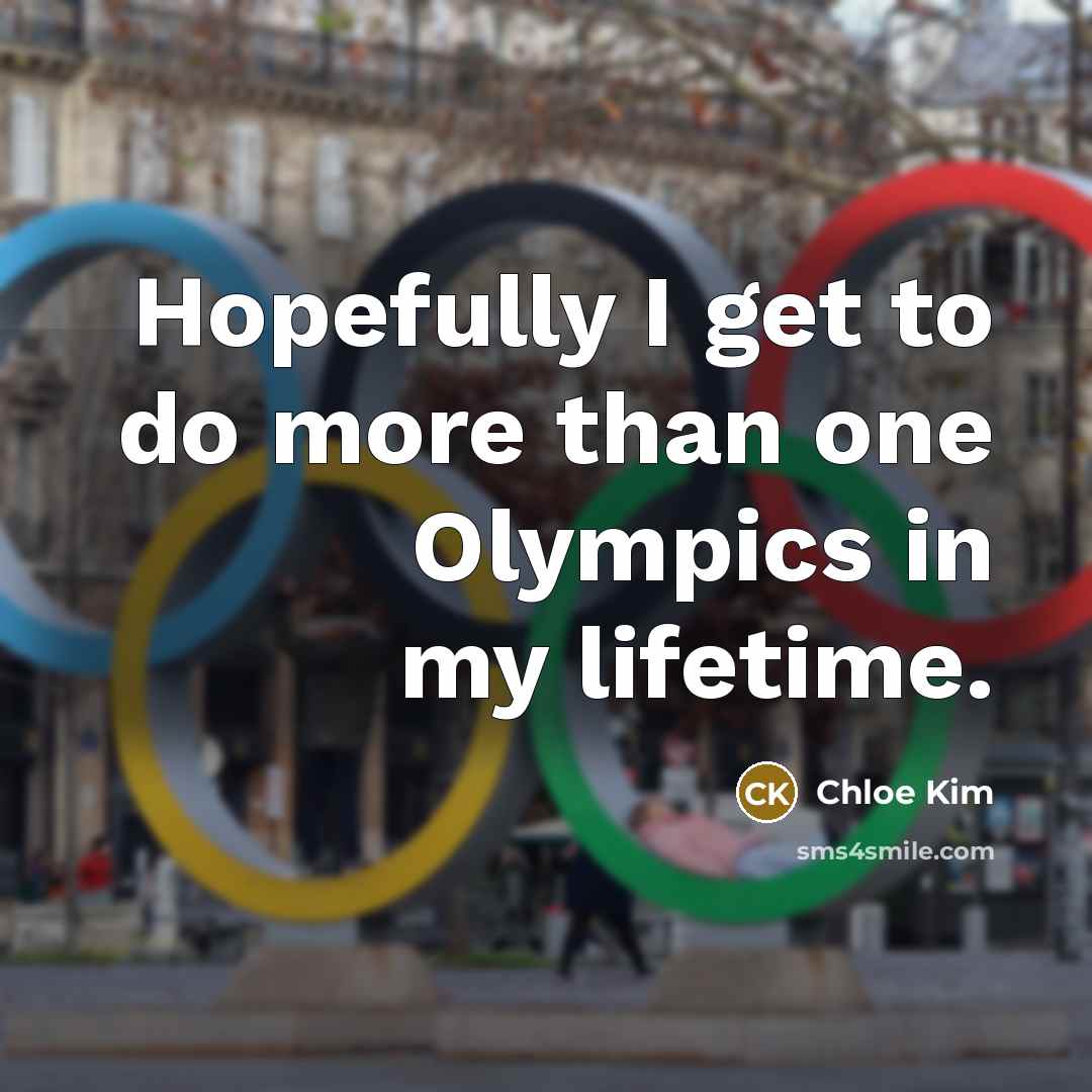 “Hopefully I get to do more than one Olympics in…” quote by Chloe Kim