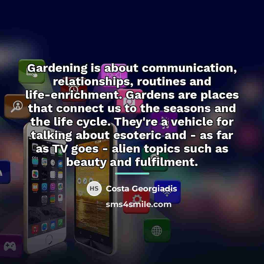 “Gardening is about communication, relationships, routines and life-enrichment. Gardens are…” quote by Costa Georgiadis