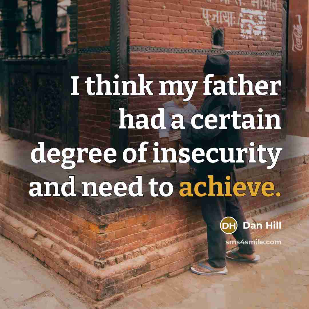 “I think my father had a certain degree of insecurity…” quote by Dan Hill