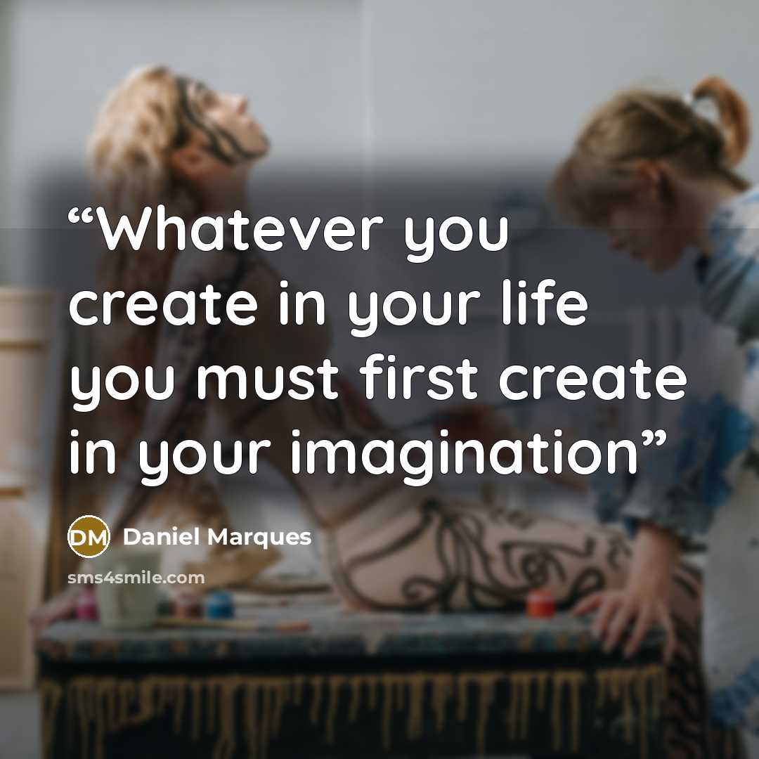 “Whatever you create in your life you must first create in your imagination” quote by Daniel Marques