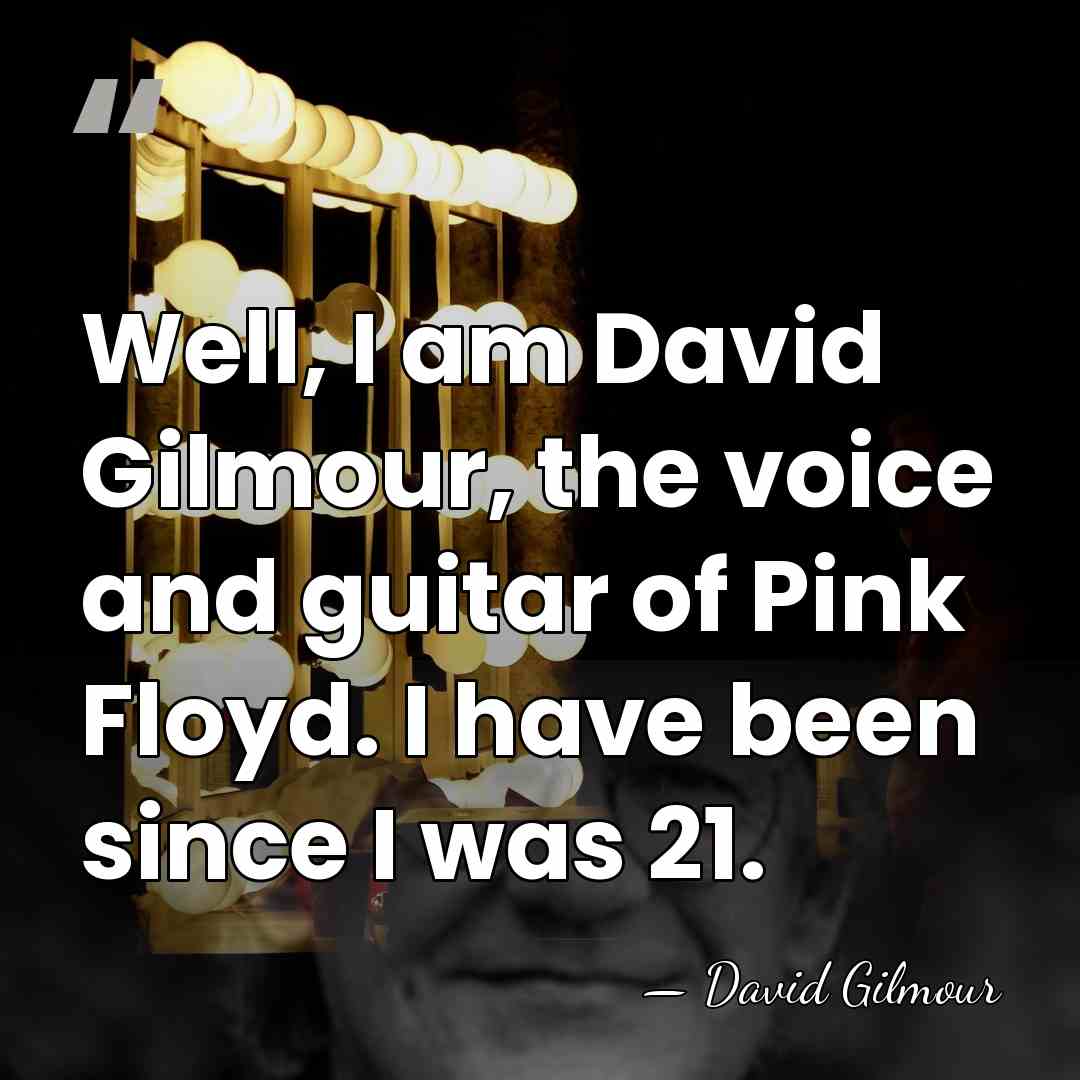 Well, I am David Gilmour, the voice and guitar of Pink Floyd.&hellip; - David Gilmour