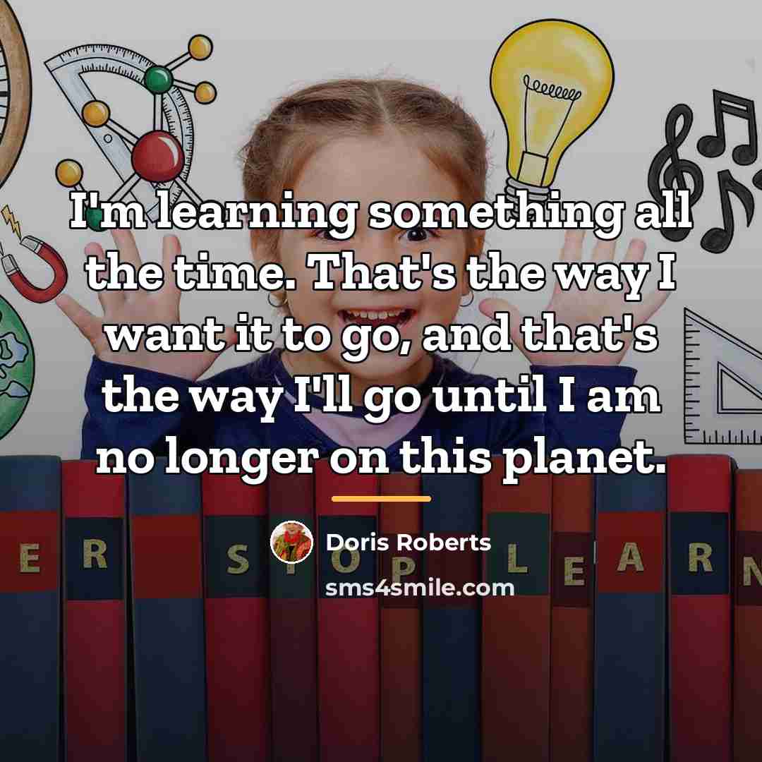 “I'm learning something all the time. That's the way I…” quote by Doris Roberts