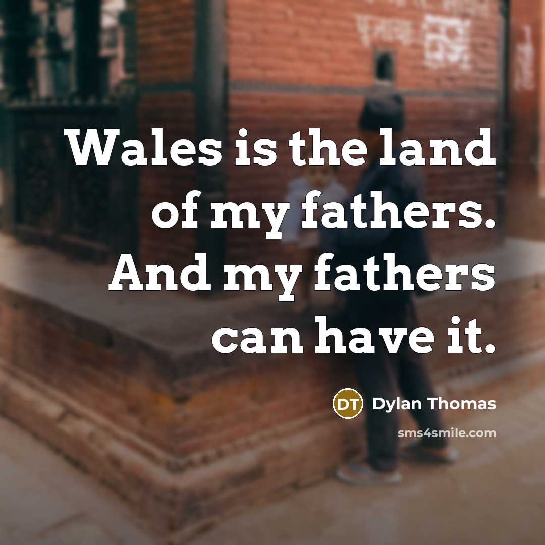 “Wales is the land of my fathers. And my fathers…” quote by Dylan Thomas