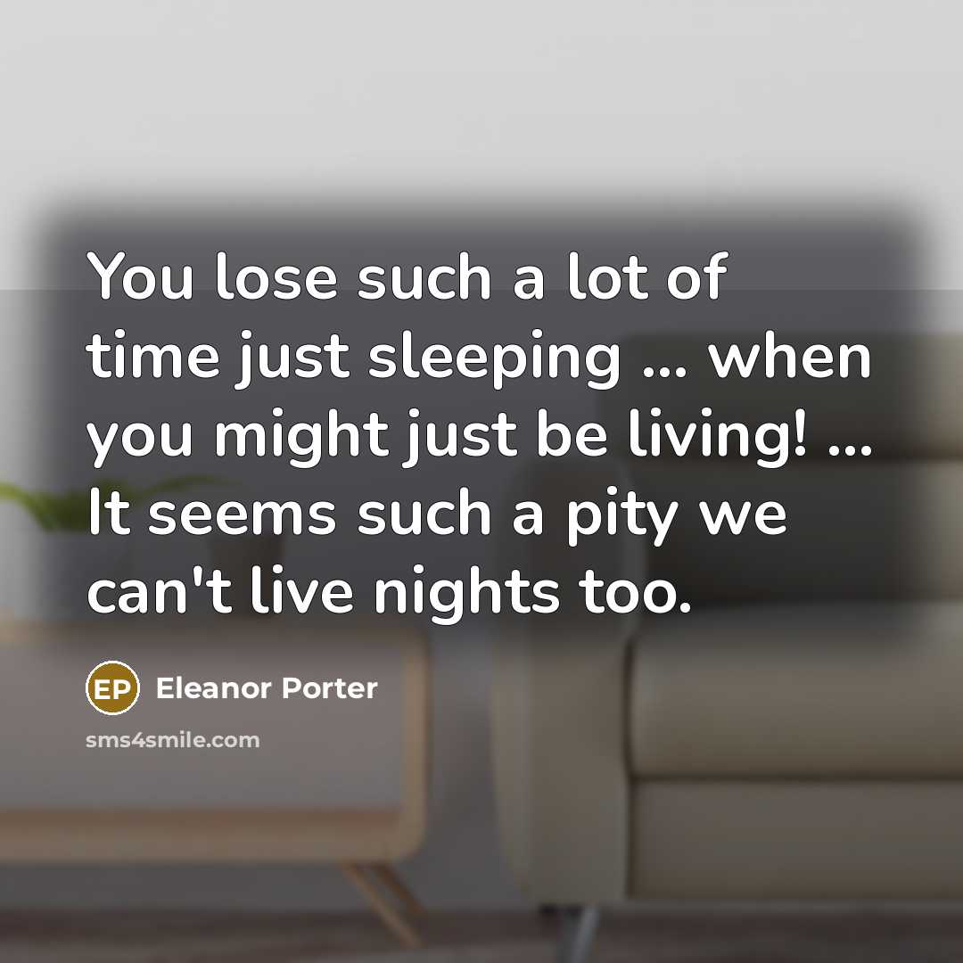 “You lose such a lot of time just sleeping ... when you might just be living! ... It seems such a pity we can't live nights too.” quote by Eleanor Porter
