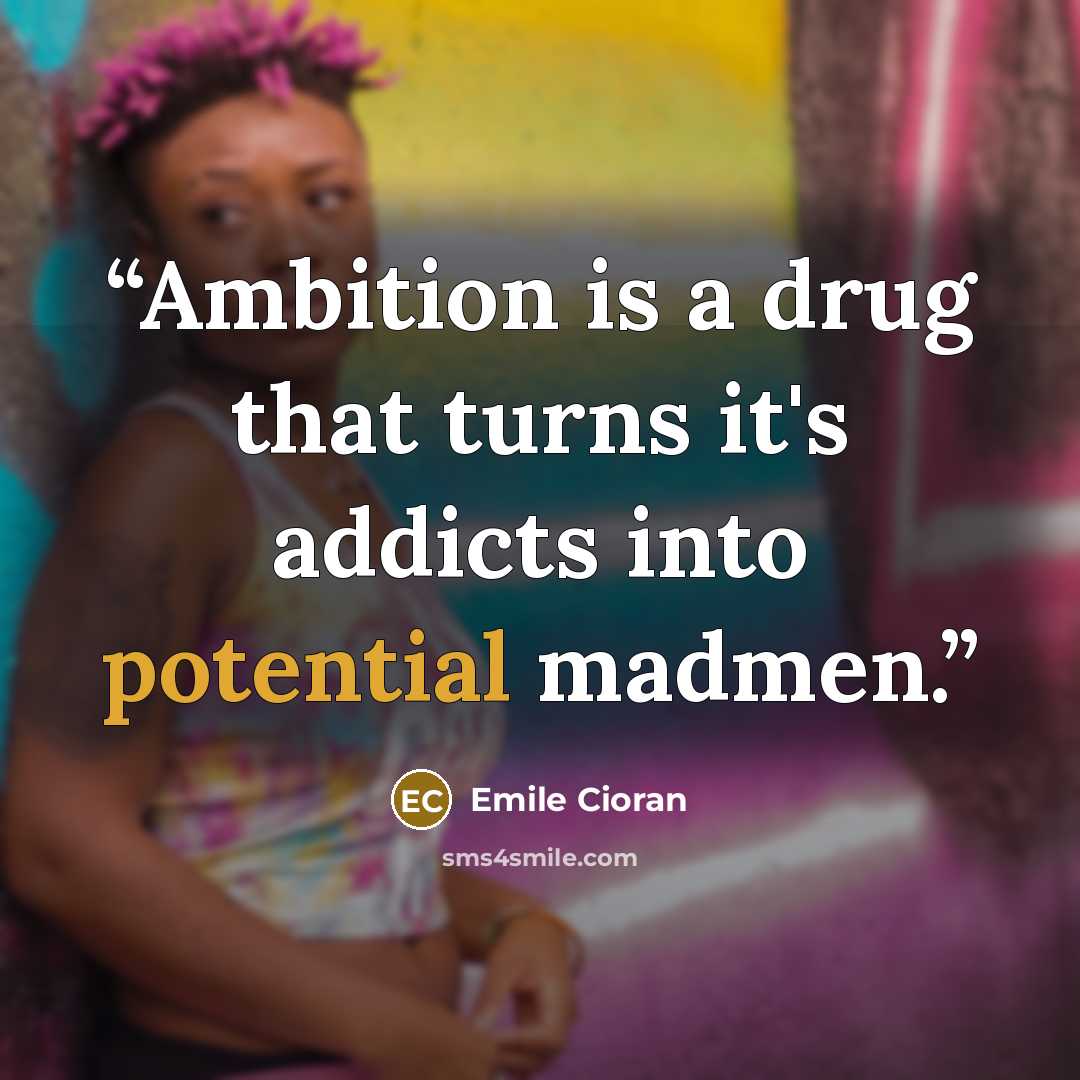 “Ambition is a drug that turns it's addicts into potential madmen.” quote by Emile Cioran