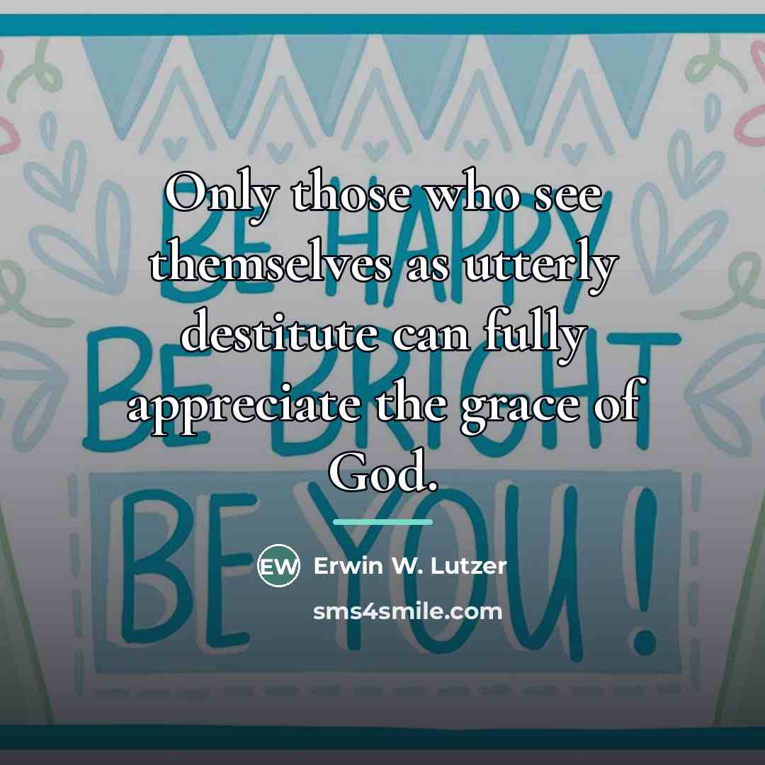 “Only those who see themselves as utterly destitute can fully…” quote by Erwin W. Lutzer