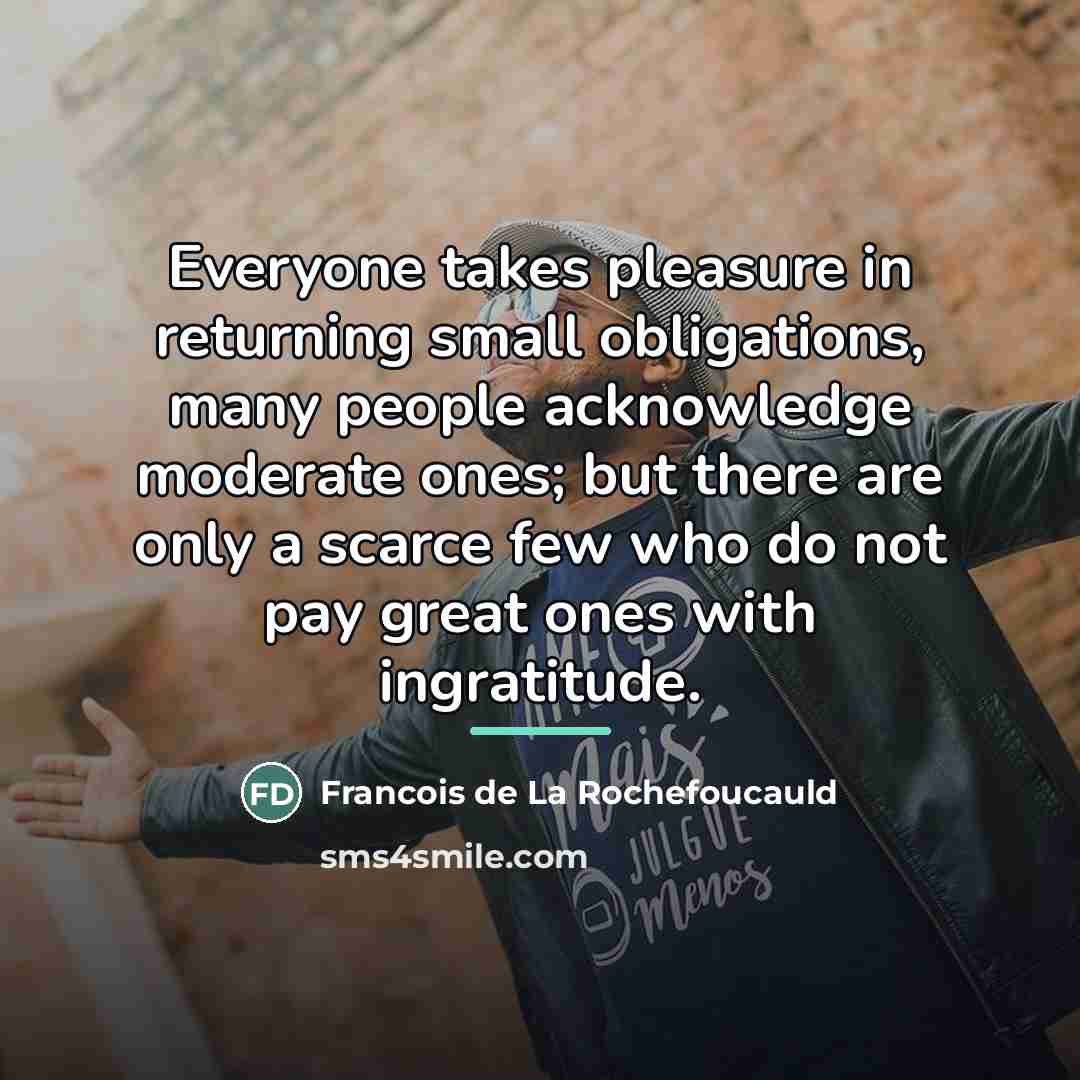 “Everyone takes pleasure in returning small obligations, many people acknowledge…” quote by Francois de La Rochefoucauld