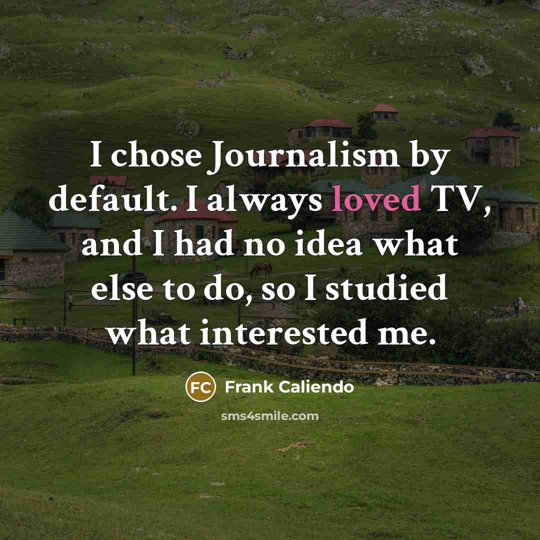 “I chose Journalism by default. I always loved TV, and I had no idea what else to do, so I studied what interested me.” quote by Frank Caliendo
