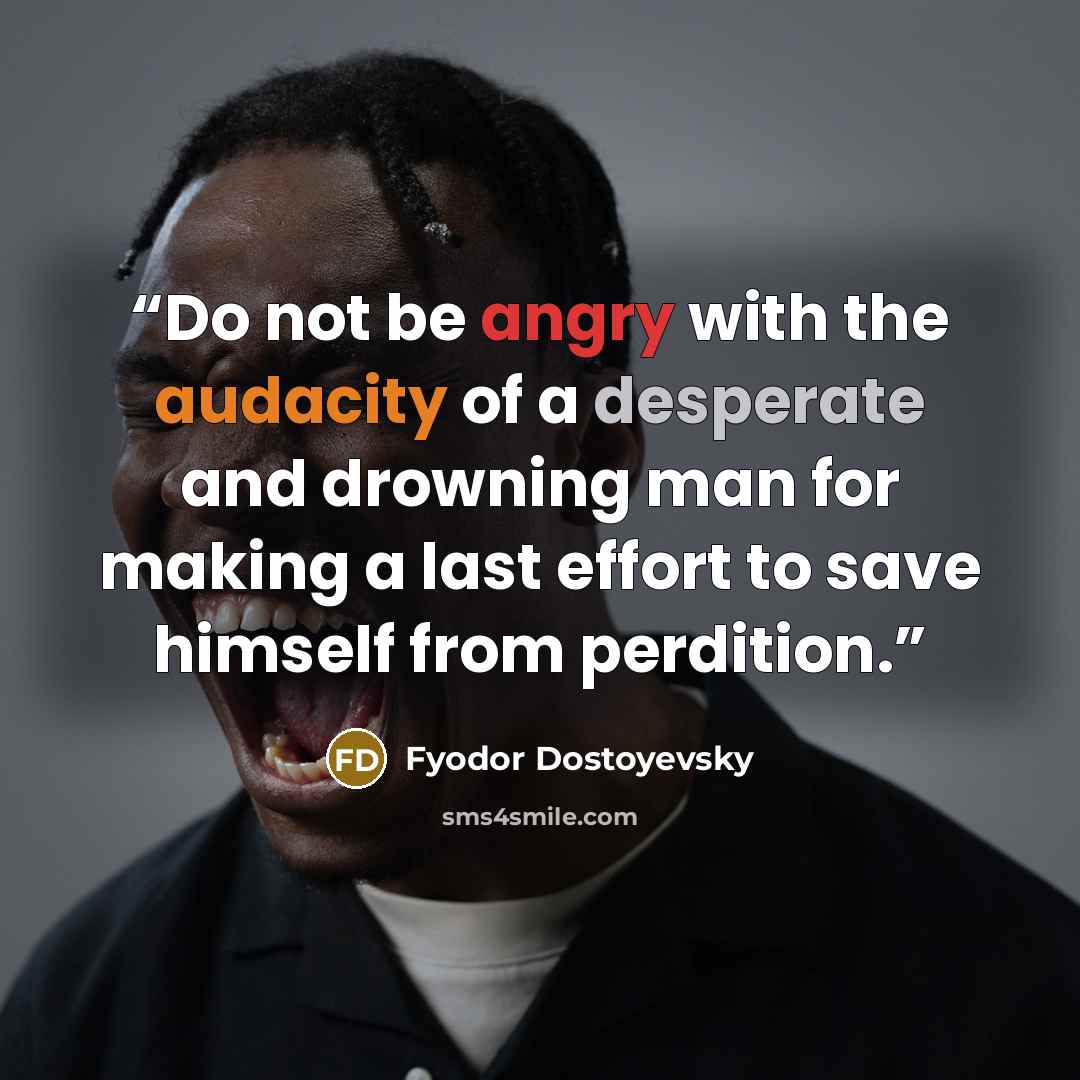 “Do not be angry with the audacity of a desperate and drowning man for making a last effort to save himself from perdition.” quote by Fyodor Dostoyevsky